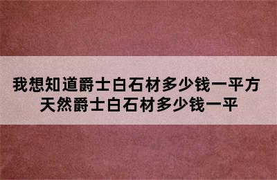 我想知道爵士白石材多少钱一平方 天然爵士白石材多少钱一平